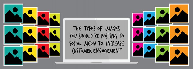 The Types of Images You Should Be Posting To Social Media to Increase Customer Engagement