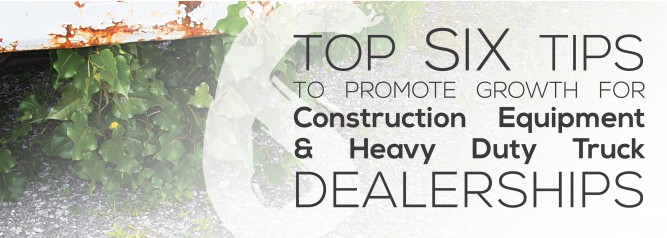 Top Six Tips to Promote Growth for Construction Equipment And Heavy Duty Truck Dealerships-01