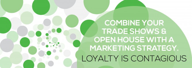 Combine Your Trade Shows & Open House with a Marketing Strategy. Loyalty Is Contagious