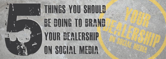 5 Things You Should Be Doing To Brand Your Dealership on Social Media