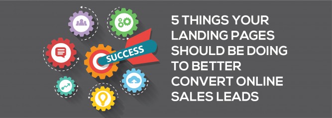 5 Things Your Landing Pages Should Be Doing To Better Convert Online Sales Leads
