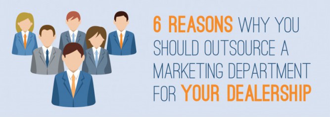 6 Reasons Why You Should Outsource A Marketing Department for Your Dealership