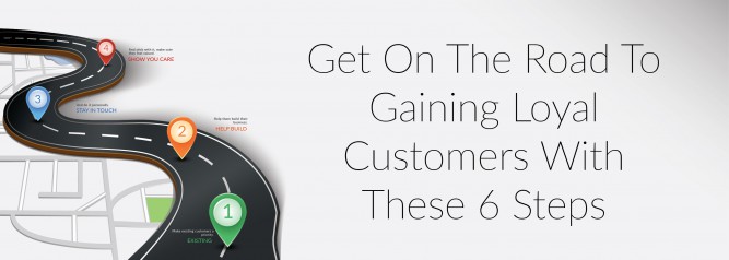 Get On The Road To Gaining Loyal Customers With These 6 Steps