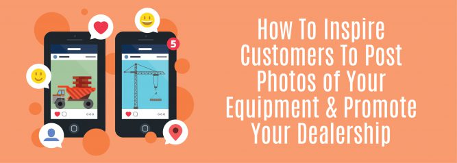 How To Inspire Customers To Post Photos of Your Equipment & Promote Your Dealership-01