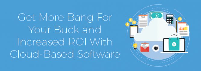 Get More Bang For Your Buck and Increased ROI With Cloud Based Software