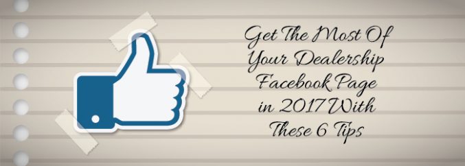 Get The Most Of Your Dealership Facebook Page in 2017 With These 6 Tips