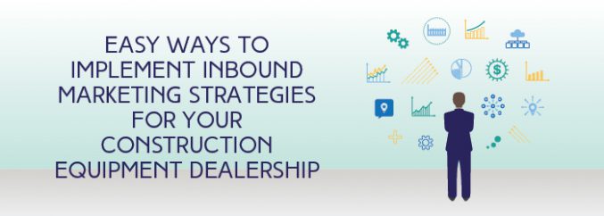 Easy Ways To Implement Inbound Marketing Strategies For your Construction Equipment Dealership