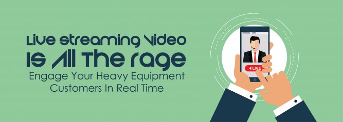 Live Streaming Video Is All The Rage - Engage Your Heavy Equipment Customers In Real Time
