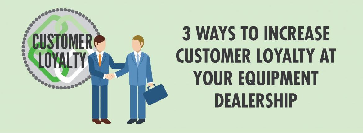 3 Ways to Increase Customer Loyalty at Your Equipment Dealership-01