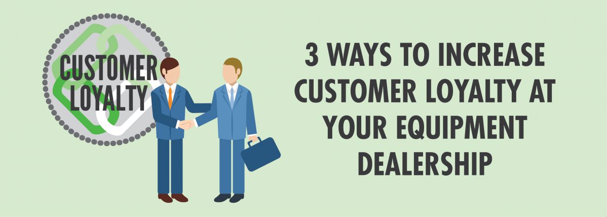 3 Ways to Increase Customer Loyalty at Your Equipment Dealership-01