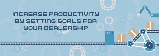 Increase Productivity By Setting Goals for Your Dealership
