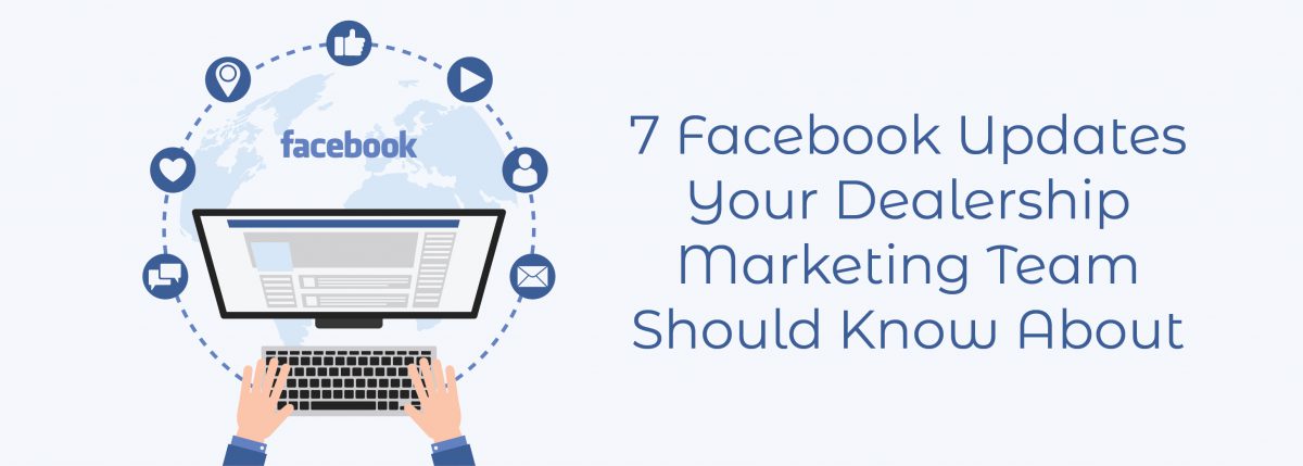 7 Facebook Updates Your Dealership Marketing Team Should Know About ADI Agency